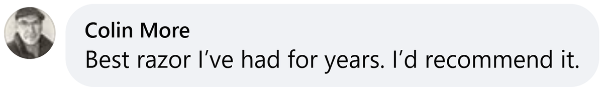 Facebook comment from Colin More: Best razor I've had for years. I'd recommend it.