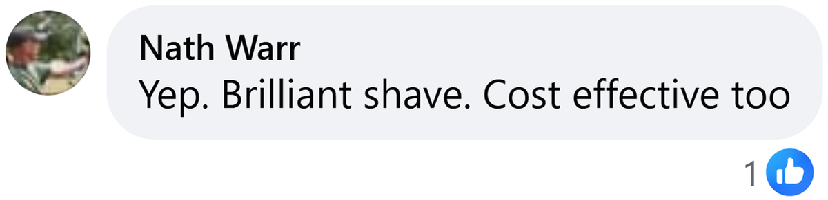 Facebook comment from Nath Warr: Yep. Brilliant shave. Cost effective too