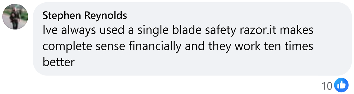 Facebook comment from Stephen Reynolds: Ive always used a single blade safety razor.it makes complete sense financially and they work ten times better
